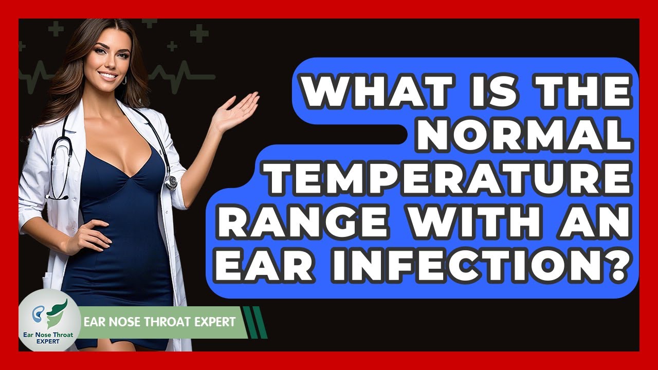 What Is The Normal Temperature Range With An Ear Infection? - Ear Nose Throat Expert