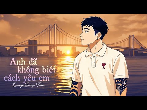 QUANG ĐĂNG TRẦN - ANH ĐÃ KHÔNG BIẾT CÁCH YÊU EM | Official Lyrics Video