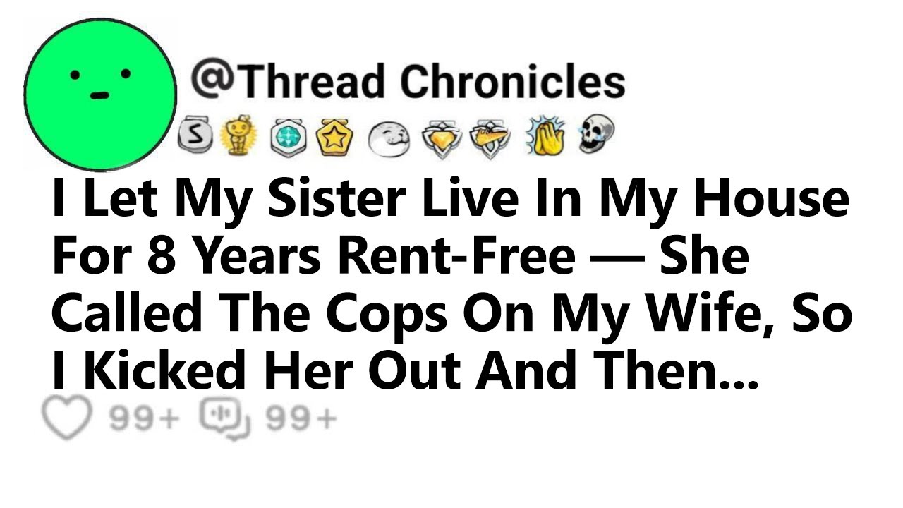 I Let My Sister Live In My House For 8Years Rent-Free She Called The Cops On My Wife So I Kicked Her