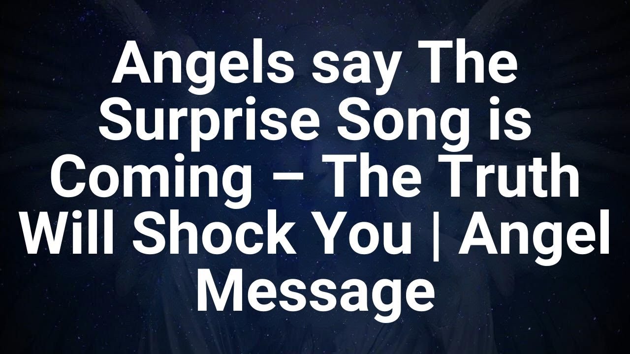 Angels say The Surprise Song is Coming – The Truth Will Shock You - Angel Message
