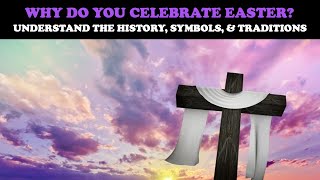 WHY DO YOU CELEBRATE EASTER? UNDERSTAND THE HISTORY, SYMBOLS, & TRADITIONS