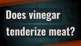 Does vinegar tenderize meat?