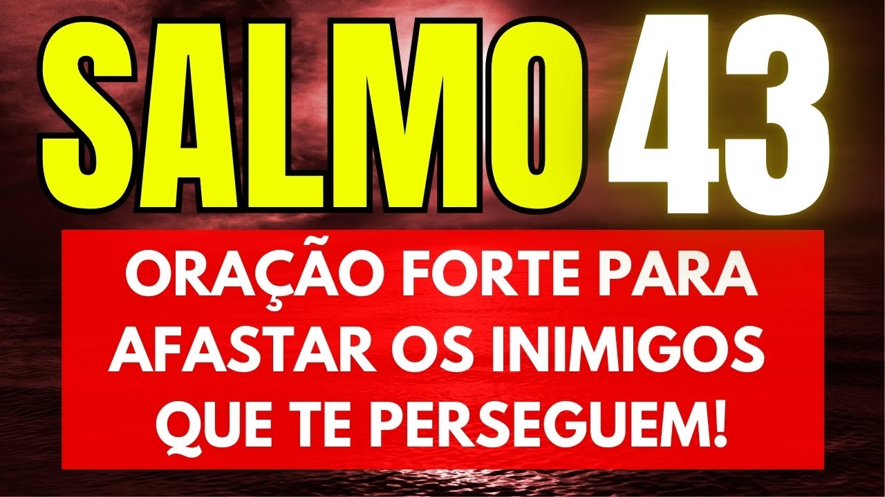 SALMO 43: ORAÇÃO MUITO FORTE PARA AFASTAR TODOS OS INIMIGOS QUE TE PERSEGUEM.