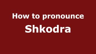 How to pronounce Shkodra