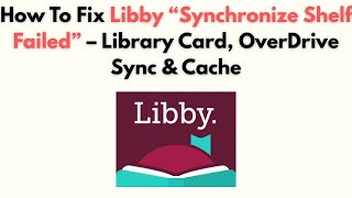 How to Fix Libby “Synchronize Shelf Failed” – Library Card, OverDrive Sync & Cache