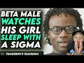 Beta Watches His Girl Sleep With A Sigma You Wont Believe It