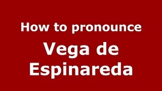 How to pronounce Vega De Espinareda