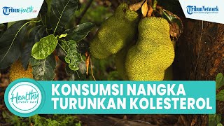 Benarkah Konsumsi Nangka Mampu Turunkan Kadar Kolesterol? Berikut Sederet Manfaat untuk Tubuh