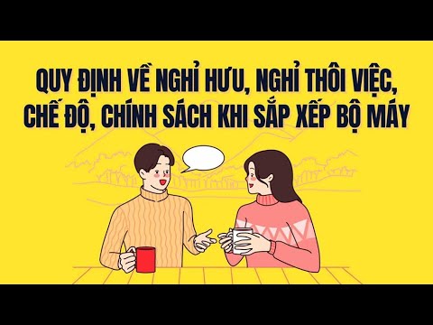 Chế độ nghỉ hưu, nghỉ thôi việc khi sáp nhập có gì mới