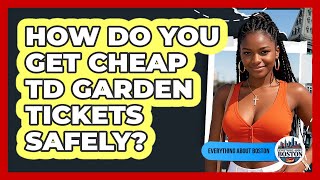 How Do You Get Cheap TD Garden Tickets Safely? - Everything About Boston