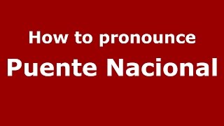 How to pronounce Puente Nacional