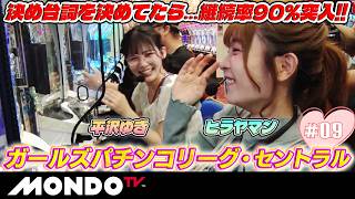 【ほんわかタイム】楽しく決め台詞を決めてたら、継続率90%突入した件について、、、/ガールズパチンコリーグ・セントラル#09【MONDO TV】