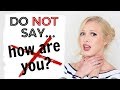 DO NOT say "how are you?"! Ask the question in a better way!