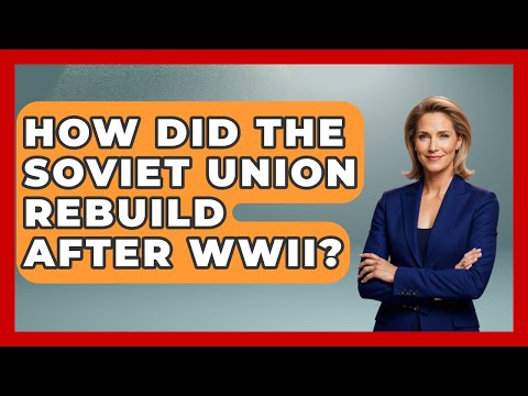 How Did The Soviet Union Rebuild After WWII? - Second World War Files