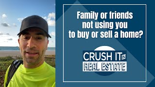 Family or friends not using you to buy or sell a home?