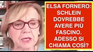 ELSA FORNERO: SCHLEIN DOVREBBE AVERE PIÙ FASCINO. ADESSO SI CHIAMA COSÌ?