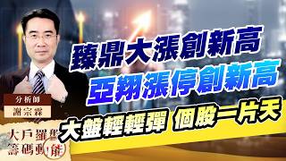 臻鼎大漲創新高 亞翔漲停創新高 大盤輕輕彈 個股一片天｜大戶羅盤籌碼動能 ｜謝宗霖 (圖)