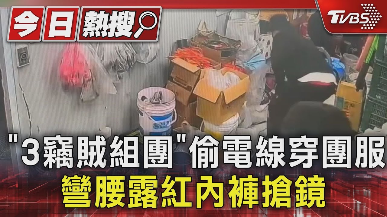 「3竊賊組團」偷電線穿團服 彎腰露紅內褲搶鏡