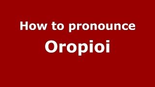 How to pronounce Oropioi