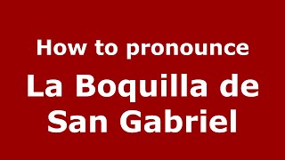 How to pronounce La Boquilla De San Gabriel