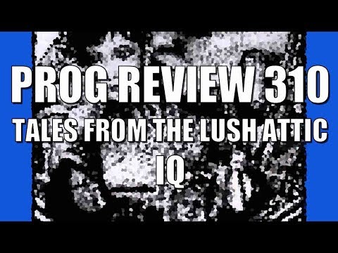 Prog Review 310 - Tales from the Lush Attic - IQ