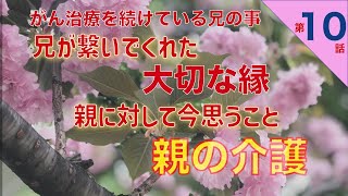 【親の介護日記】 第10話 がん治療を続けている兄の事をお話しします　兄が繋いでくれた大切な縁
