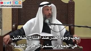 914 - يجب وجود العذر عند افتتاح الصلاتين في الجمع وأن يستمر إلى فراغ الثانية - عثمان الخميس