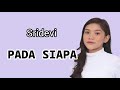 Sridevi DA5 Pada Siapa Lirik