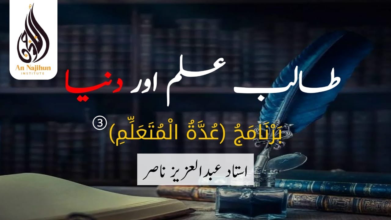 طالب علم اور دنیا  | بَرْنَامَجُ (عُدَّةُ الْمُتَعَلِّمِ)③  | استاد عبدالعزيز ناصر