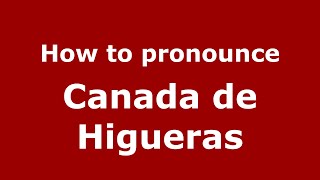How to pronounce Canada De Higueras