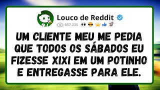 Um CLIENTE meu me pedia que todos os SÁBADOS eu fizesse XIXI em um potinho e entregasse para ele