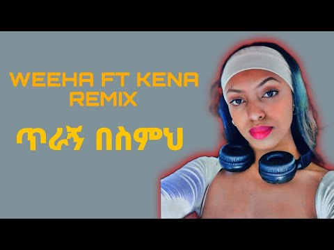 WEEHA_FT_KENA_REMIX SONG (ጥራኝ _ በስምህ )