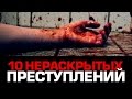 10 НЕРАСКРЫТЫХ ПРЕСТУПЛЕНИЙ 