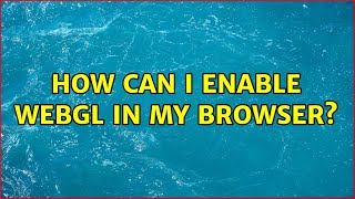 How can I enable WebGL in my browser? (2 Solutions!!)