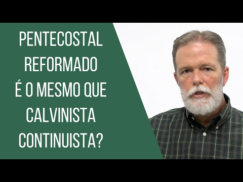 Pentecostal Reformado é o mesmo que Calvinista Continuista?