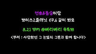 연호&용승이랑 보이즈2플래닛 EP.6 같이 봐요 | 사랑했던 그 눈빛의 그분과 함께 합니다