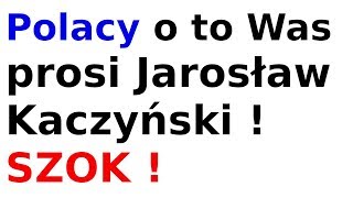 Polacy o to Was prosi Jarosław Kaczyński ! SZOK !