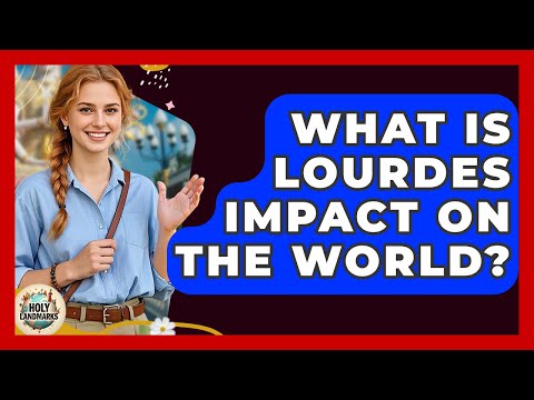 What Is Lourdes Impact On The World? - Holy Landmarks