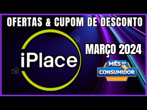Mês do Consumidor Iplace: Ofertas e Cupons de Desconto IPLACE Março 2024