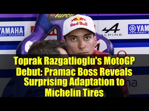 Toprak Razgatlioglu's MotoGP Debut: Pramac Boss Reveals Surprising Adaptation to Michelin Tires
