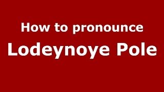 How to pronounce Lodeynoye Pole
