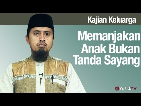 Fikih Pendidikan Anak: Memanjakan Anak Bukan Tanda Sayang - Ustadz Abdullah Zaen MA Taqmir.com