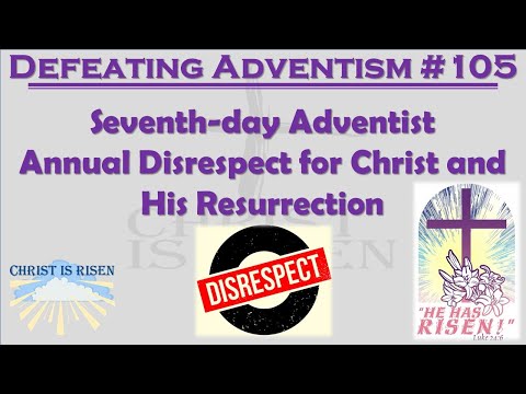 Defeating Adventism #105– Seventh-Day Adventism Annual Disrespect of the Risen Christ (2023)