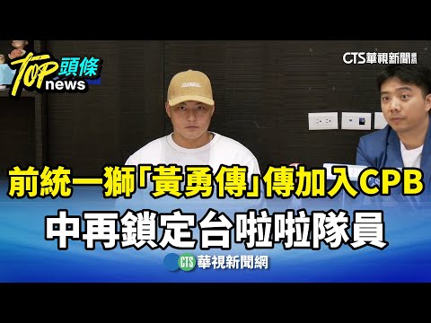 前統一獅「黃勇傳」傳加入CPB　中再鎖定台啦啦隊員