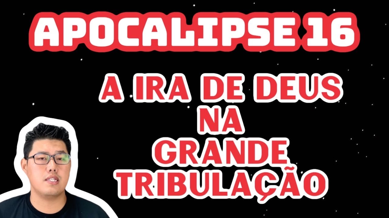 Apocalipse 16 - A IRA DE DEUS NA GRANDE TRIBULAÇÃO