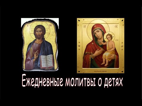 НУЖНЕЙШИЕ ЕЖЕДНЕВНЫЕ  молитвы о детях Господу Иисусу Христу и Богородице. Daily prayers for children