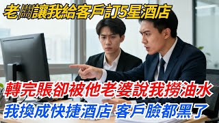 老闆讓我給客戶訂5星酒店，轉完賬卻被他老婆說我撈油水，我立馬退掉換了家快捷酒店，第二天客戶臉都黑了#奇聞#案件#真相#職場#職場文化#故事#完結爽文#情感故事