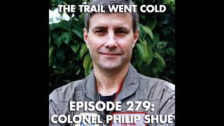 The Trail Went Cold - Episode 279 - Colonel Philip Shue