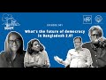 Episode 001 What S The Future Of Democracy In Bangladesh 2 0