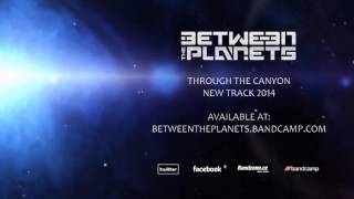 BETWEEN THE PLANETS - THROUGH THE CANYON | NEW TRACK 2014